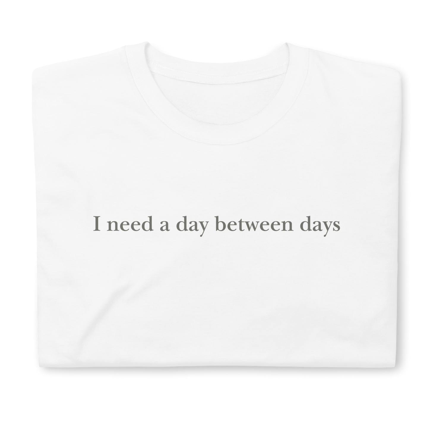 I need a day between days. Short-Sleeve Unisex T-Shirt